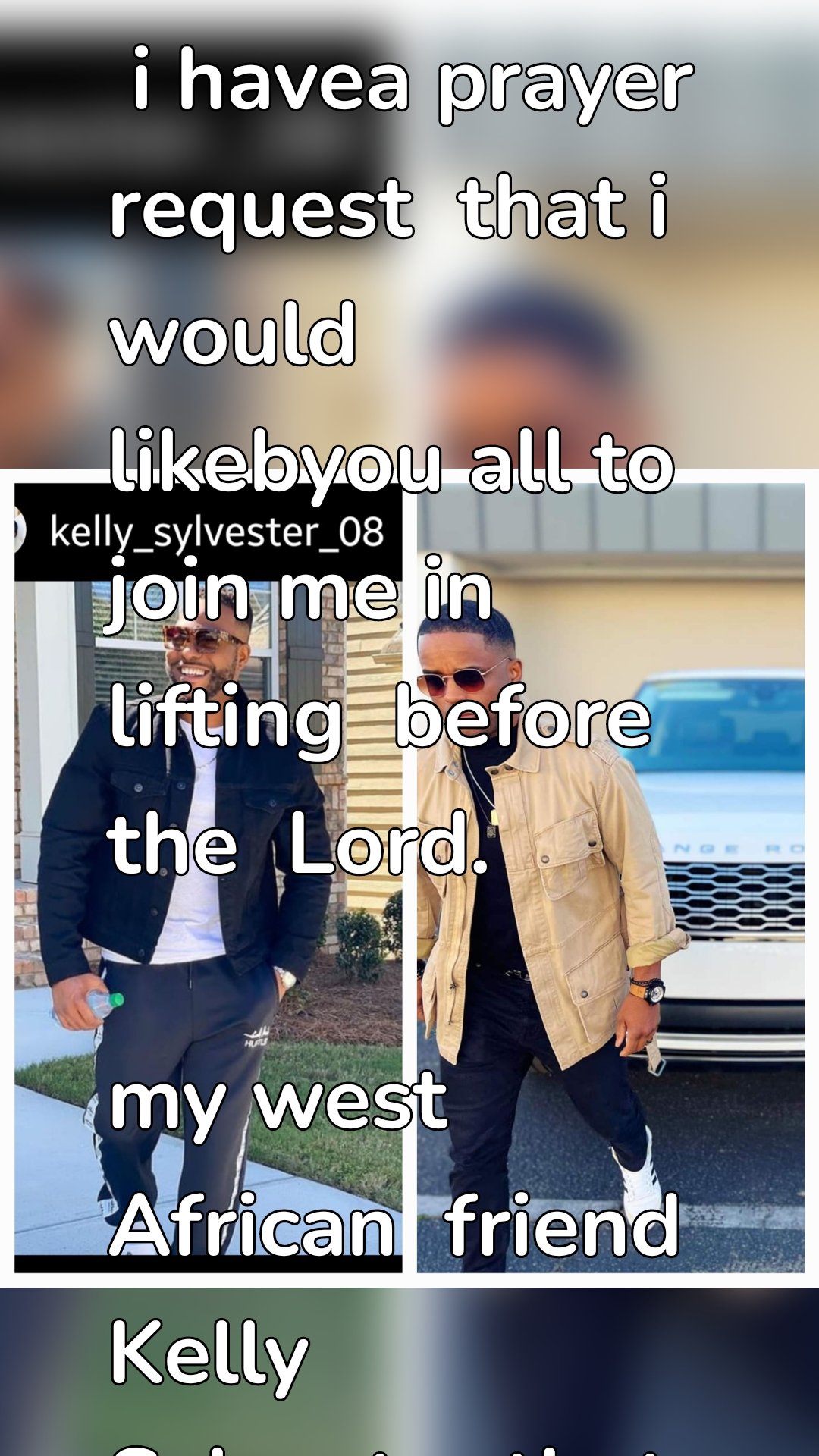  i havea prayer  request  that i would likebyou all to join me in lifting  before the  Lord.

my west African  friend  Kelly  Sylvester that found me on Instagram  has claimed  the title  boyfriend and  expressed  intentions of  marriage.  pray for God's  leading  for us individually and collectively  as God's will  unfolds 
Shyreeta B